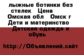 лыжные ботинки без стелек › Цена ­ 500 - Омская обл., Омск г. Дети и материнство » Детская одежда и обувь   